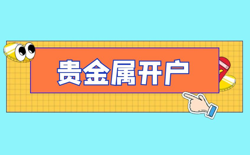 贵金属怎样开户(贵金属开户流程怎么样)