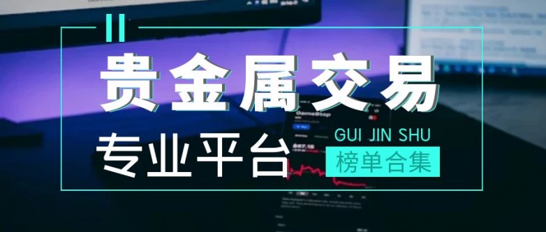 贵金属交易平台哪些(贵金属交易平台app排行榜)