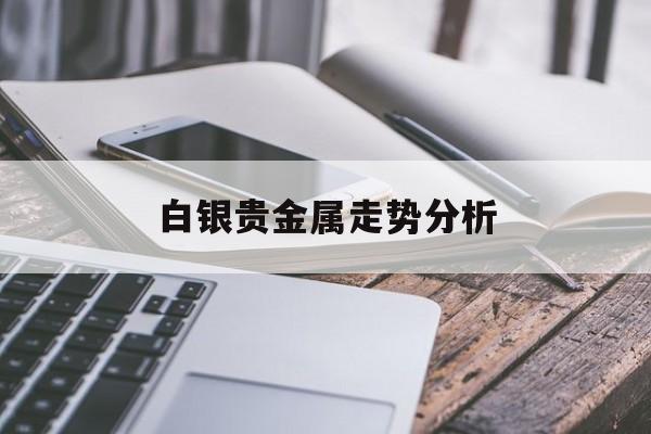 白银贵金属走势分析(白银贵金属实时最新价格)