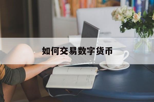 如何交易数字货币(如何交易数字货币赚钱)